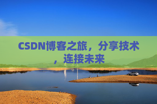 CSDN博客之旅，分享技术，连接未来